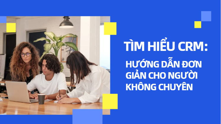 Tìm Hiểu CRM: Hướng Dẫn Đơn Giản Cho Người Không Chuyên